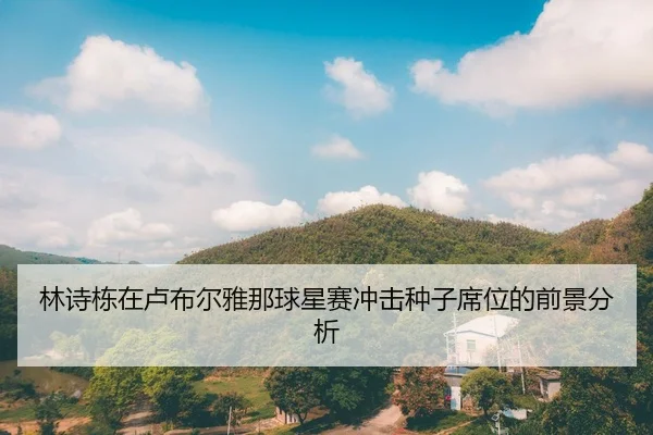 林诗栋在卢布尔雅那球星赛冲击种子席位的前景分析