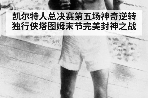凯尔特人总决赛第五场神奇逆转独行侠塔图姆末节完美封神之战