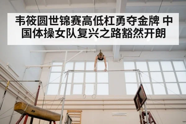 韦筱圆世锦赛高低杠勇夺金牌 中国体操女队复兴之路豁然开朗