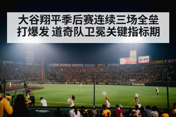 大谷翔平季后赛连续三场全垒打爆发 道奇队卫冕关键指标期