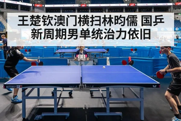 王楚钦澳门横扫林昀儒 国乒新周期男单统治力依旧